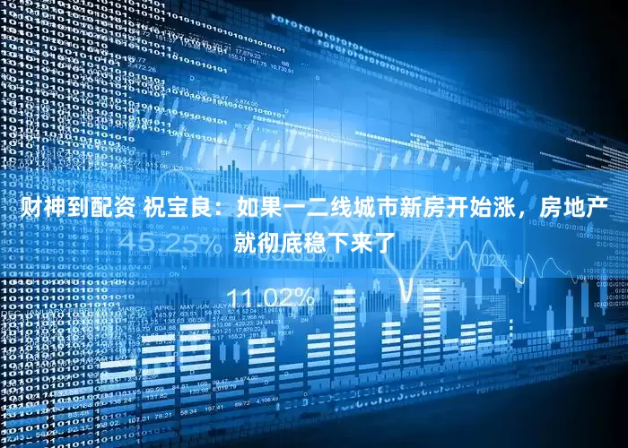 财神到配资 祝宝良：如果一二线城市新房开始涨，房地产就彻底稳下来了