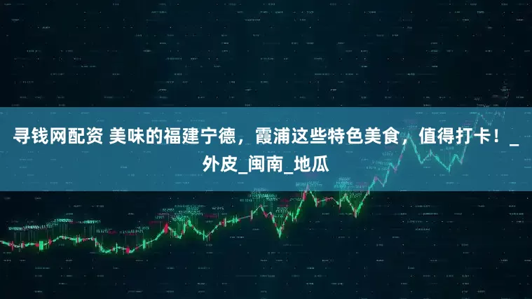 寻钱网配资 美味的福建宁德，霞浦这些特色美食，值得打卡！_外皮_闽南_地瓜