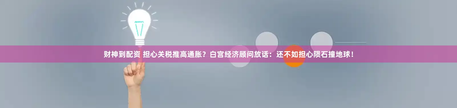 财神到配资 担心关税推高通胀？白宫经济顾问放话：还不如担心陨石撞地球！