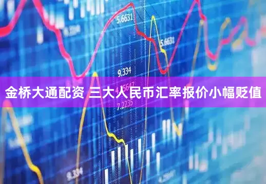 金桥大通配资 三大人民币汇率报价小幅贬值