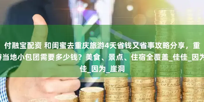付融宝配资 和闺蜜去重庆旅游4天省钱又省事攻略分享，重庆旅游当地小包团需要多少钱？美食、景点、住宿全覆盖_佳佳_因为_崖洞