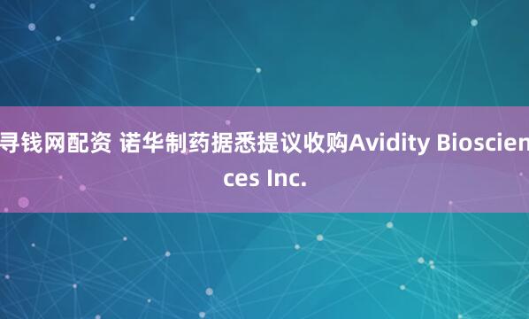 寻钱网配资 诺华制药据悉提议收购Avidity Biosciences Inc.