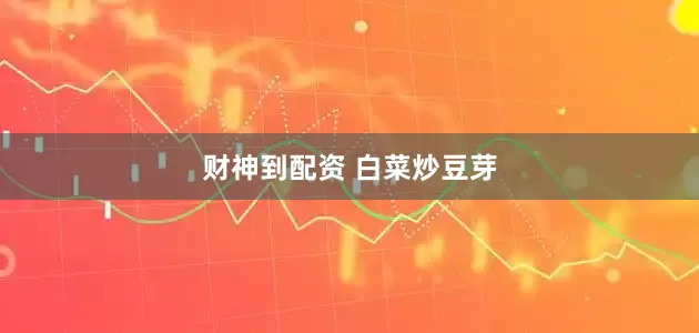 财神到配资 白菜炒豆芽