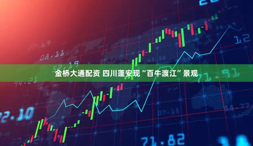 金桥大通配资 四川蓬安现“百牛渡江”景观